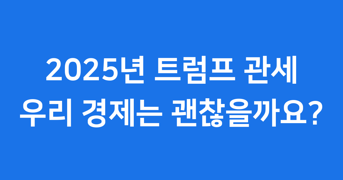 2025년 트럼프 관세, 우리 경제는 괜찮을까요?